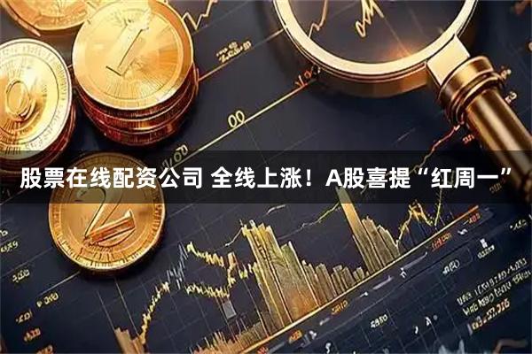 股票在线配资公司 全线上涨！A股喜提“红周一”