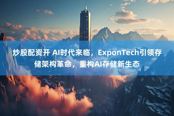 炒股配资开 AI时代来临，ExponTech引领存储架构革命，重构AI存储新生态