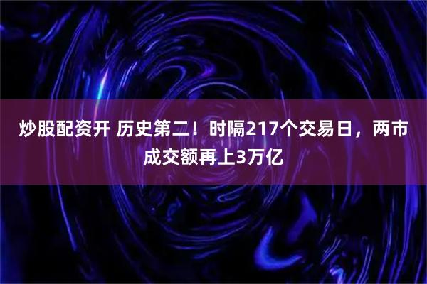 炒股配资开 历史第二！时隔217个交易日，两市成交额再上3万亿