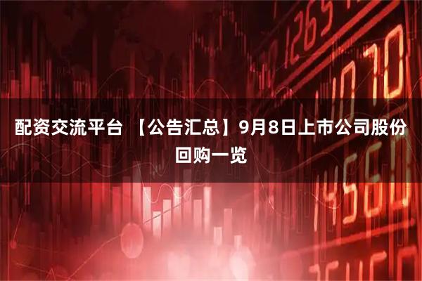 配资交流平台 【公告汇总】9月8日上市公司股份回购一览