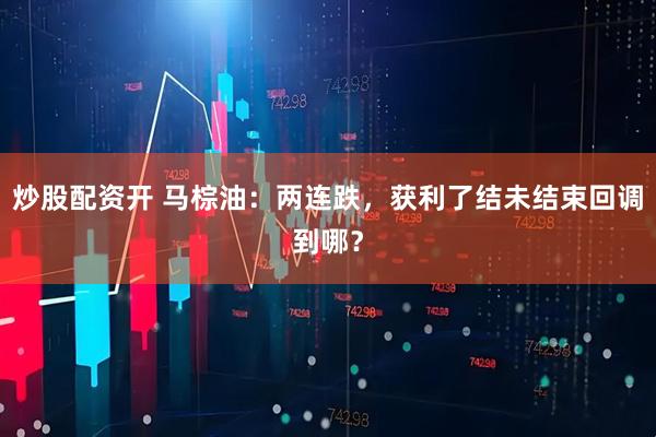 炒股配资开 马棕油：两连跌，获利了结未结束回调到哪？