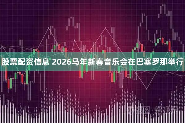 股票配资信息 2026马年新春音乐会在巴塞罗那举行
