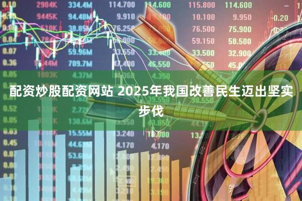 配资炒股配资网站 2025年我国改善民生迈出坚实步伐