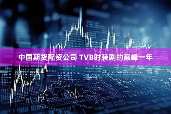 中国期货配资公司 TVB时装剧的巅峰一年