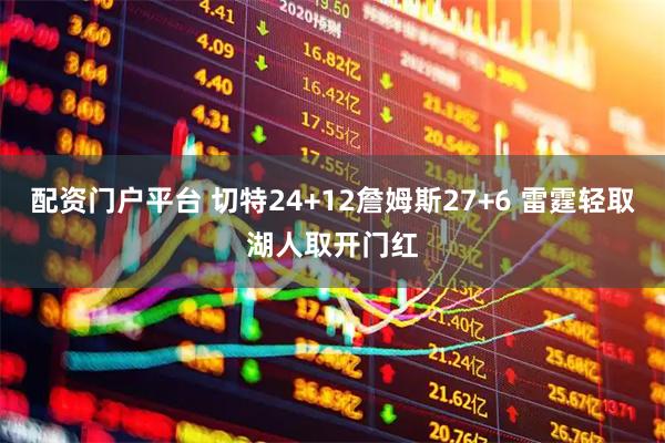 配资门户平台 切特24+12詹姆斯27+6 雷霆轻取湖人取开门红