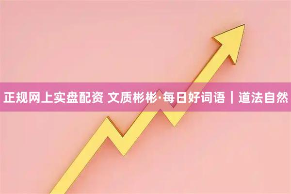 正规网上实盘配资 文质彬彬·每日好词语｜道法自然