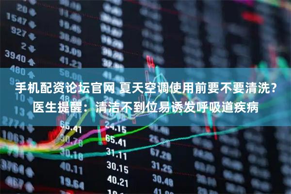 手机配资论坛官网 夏天空调使用前要不要清洗？医生提醒：清洁不到位易诱发呼吸道疾病