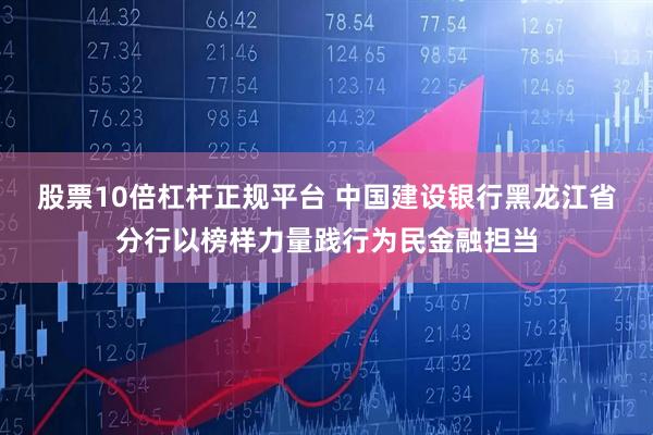 股票10倍杠杆正规平台 中国建设银行黑龙江省分行以榜样力量践行为民金融担当