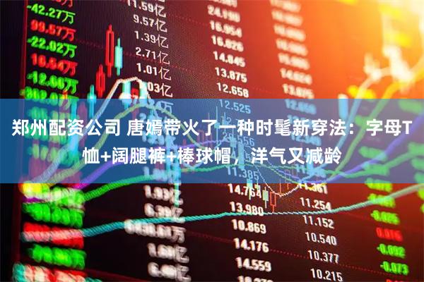 郑州配资公司 唐嫣带火了一种时髦新穿法：字母T恤+阔腿裤+棒球帽，洋气又减龄