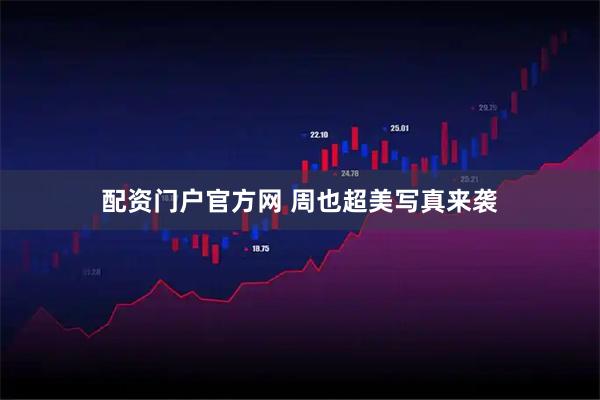 配资门户官方网 周也超美写真来袭
