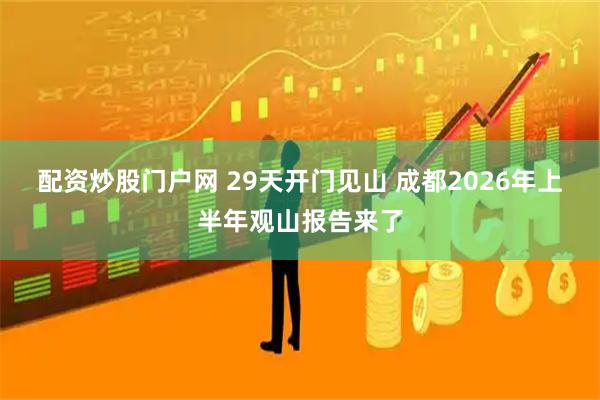 配资炒股门户网 29天开门见山 成都2026年上半年观山报告来了